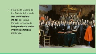 • Final de la Guerra de
los Treinta Años en la
Paz de Westfalia
(1648) por la que
España reconoce la
independencia de las
Provincias Unidas
(Holanda).
 