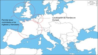 Localización de Flandes en
EuropaPermite tener
controlados a los
ingleses y franceses
 