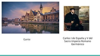 Gante Carlos I de España y V del
Sacro Imperio Romano
Germánico
 