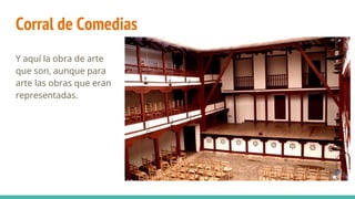 Corral de Comedias
Y aquí la obra de arte
que son, aunque para
arte las obras que eran
representadas.
 