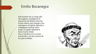 Emilio Bocanegra
Este hombre era un cargo alto
de la Iglesia, mandaba en la
Inquisición de Madrid. Este fue
el que ordenó ...