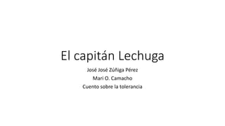 El capitán Lechuga
José José Zúñiga Pérez
Mari O. Camacho
Cuento sobre la tolerancia
 