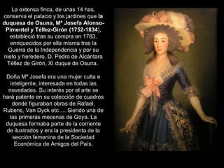 La extensa finca, de unas 14 has, conserva el palacio y los jardines que  la duquesa de Osuna, Mª Josefa Alonso-Pimentel y...