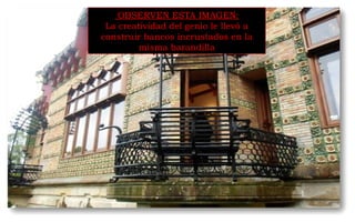 OBSERVEN ESTA IMAGEN: 
La creatividad del genio le llevó a 
construir bancos incrustados en la 
misma barandilla 
 