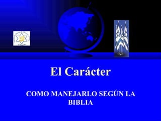 El Carácter COMO MANEJARLO SEGÚN LA BIBLIA 
