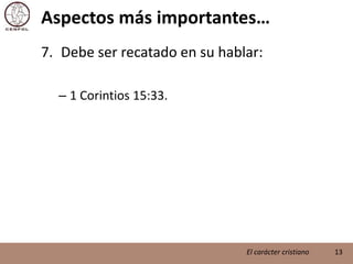 Aspectos más importantes…Debe ser recatado en su hablar:1 Corintios 15:33.13El carácter cristiano