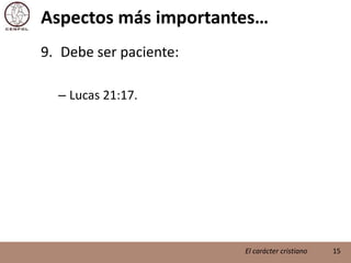 Aspectos más importantes…Debe ser paciente:Lucas 21:17.15El carácter cristiano
