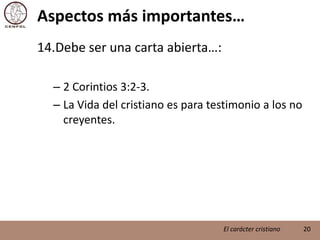 Aspectos más importantes…Debe ser una carta abierta…:2 Corintios 3:2-3.La Vida del cristiano es para testimonio a los no creyentes.20El carácter cristiano