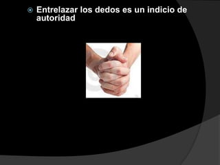    Entrelazar los dedos es un indicio de
    autoridad
 