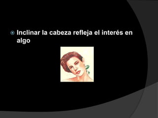    Inclinar la cabeza refleja el interés en
    algo
 