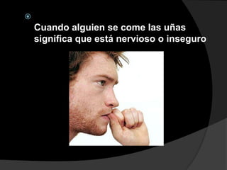 
    Cuando alguien se come las uñas
    significa que está nervioso o inseguro
 