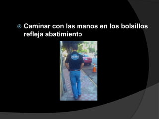   Caminar con las manos en los bolsillos
    refleja abatimiento
 