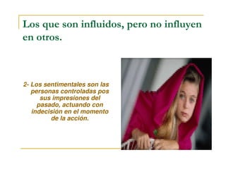 Los que son influidos, pero no influyen
en otros.
2- Los sentimentales son las2- Los sentimentales son las
personas controladas pos
sus impresiones del
pasado, actuando con
indecisión en el momento
de la acción.
 