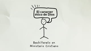 El caracter
ético de Dios
Bachillerato en
Ministerio Cristiano
 