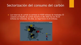 Sectorización del consumo del carbón
 Las reservas de carbón se estiman en 4300 millones de toneladas. El
consumo en Espa...
