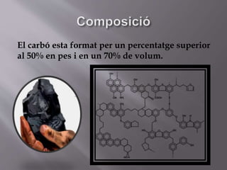 El carbó esta format per un percentatge superior
al 50% en pes i en un 70% de volum.
 