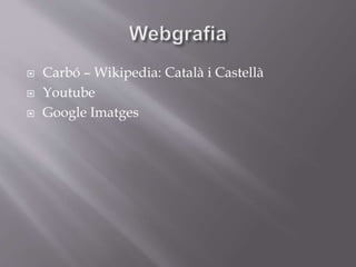 Carbó – Wikipedia: Català i Castellà
 Youtube
 Google Imatges
 