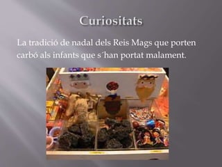 La tradició de nadal dels Reis Mags que porten
carbó als infants que s´han portat malament.
 