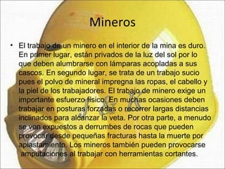Mineros
• El trabajo de un minero en el interior de la mina es duro.
En primer lugar, están privados de la luz del sol por...