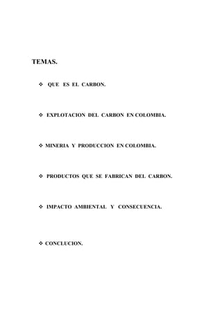 TEMAS.
 QUE ES EL CARBON.
 EXPLOTACION DEL CARBON EN COLOMBIA.
 MINERIA Y PRODUCCION EN COLOMBIA.
 PRODUCTOS QUE SE FA...