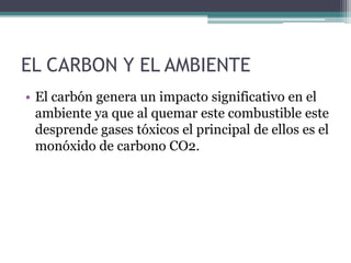 EL CARBON Y EL AMBIENTE
• El carbón genera un impacto significativo en el
ambiente ya que al quemar este combustible este
...