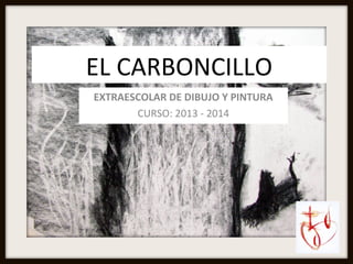 EL CARBONCILLO
EXTRAESCOLAR DE DIBUJO Y PINTURA
CURSO: 2013 - 2014

 