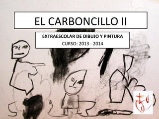 EL CARBONCILLO II
EXTRAESCOLAR DE DIBUJO Y PINTURA
CURSO: 2013 - 2014

 