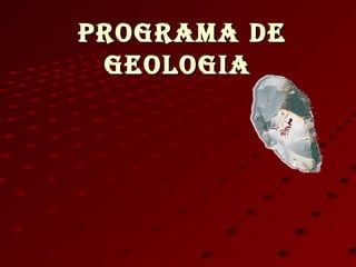 PROGRAMA DEPROGRAMA DE
GEOlOGiAGEOlOGiA
 