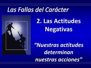 2. Las Actitudes
Negativas
“Nuestras actitudes
determinan
nuestras acciones”
 
