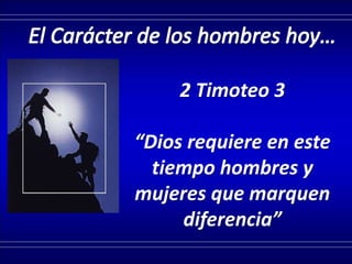 2 Timoteo 3
“Dios requiere en este
tiempo hombres y
mujeres que marquen
diferencia”
 