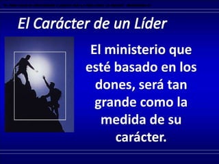 El ministerio que
esté basado en los
dones, será tan
grande como la
medida de su
carácter.
“El peso falso es abominación a Jehová; mas la pesa cabal le agrada”. Proverbios 11.1
 