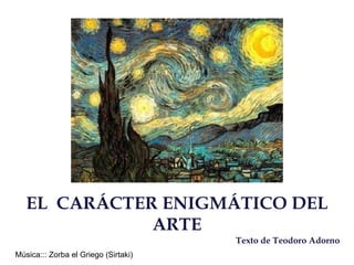 EL  CARÁCTER ENIGMÁTICO DEL ARTE Texto de Teodoro Adorno Música::: Zorba el Griego  ( Sirtaki) 