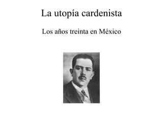 La utopía cardenista Los años treinta en México 