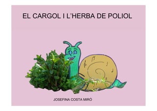 EL CARGOL I L’HERBA DE POLIOL




        JOSEFINA COSTA MIRÓ
 