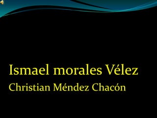 Ismael morales Vélez
Christian Méndez Chacón
 