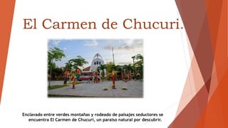 El Carmen de Chucuri.
Enclavado entre verdes montañas y rodeado de paisajes seductores se
encuentra El Carmen de Chucuri, un paraíso natural por descubrir.
 
