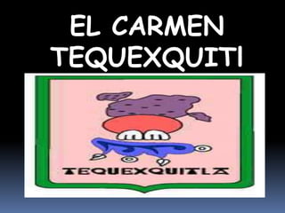 EL CARMEN
TEQUEXQUITl
      A
 