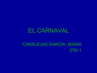 EL CARNAVAL CANALEJAS GARCÍA, MARIA 2ºEI-1 