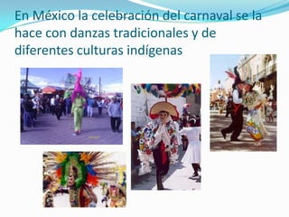 En México la celebración del carnaval se la hace con danzas tradicionales y de diferentes culturas indígenas