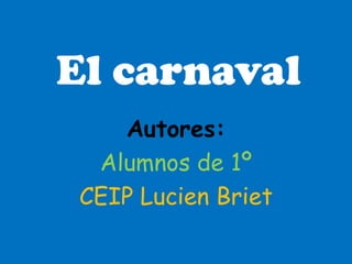 El carnaval
    Autores:
  Alumnos de 1º
 CEIP Lucien Briet
 