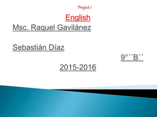 English
Msc. Raquel Gavilánez
Sebastián Díaz
9°´´B´´
2015-2016
 