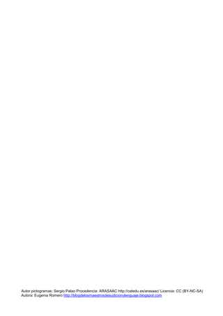 Autor pictogramas: Sergio Palao Procedencia: ARASAAC http://catedu.es/arasaac/ Licencia: CC (BY-NC-SA)
Autora: Eugenia Romero http://blogdelosmaestrosdeaudicionylenguaje.blogspot.com
 