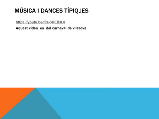 MÚSICA I DANCES TÍPIQUES
https://youtu.be/f0z-SDEX3L8
Aquest video es del carnaval de vilanova.
 