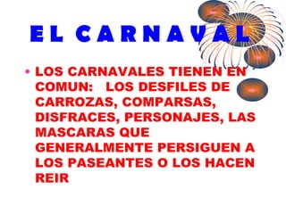 E L  C A R N A V A L <ul><li>LOS CARNAVALES TIENEN EN COMUN:  LOS DESFILES DE CARROZAS, COMPARSAS, DISFRACES, PERSONAJES, ...