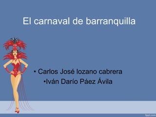 El carnaval de barranquilla




  • Carlos José lozano cabrera
     •Iván Darío Páez Ávila
 