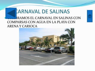 EL CARNAVAL DE SALINAS
 CELEBRAMOS EL CARNAVAL EN SALINAS CON
 COMPARSAS CON AGUA EN LA PLAYA CON
 ARENA Y CARIOCA
 