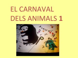 EL CARNAVAL
DELS ANIMALS 1
 