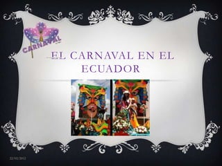 EL CARNAVAL EN EL
                 ECUADOR




22/02/2012
 