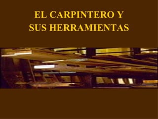 EL CARPINTERO Y SUS HERRAMIENTAS 