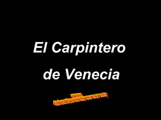 El Carpintero  de Venecia www. laboutiquedelpowerpoint. com 